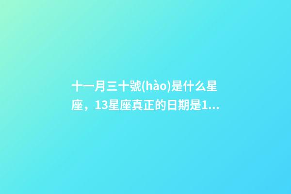 十一月三十號(hào)是什么星座，13星座真正的日期是13星座排名順序