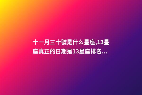十一月三十號是什么星座,13星座真正的日期是13星座排名順序-第1張-觀點-玄機派