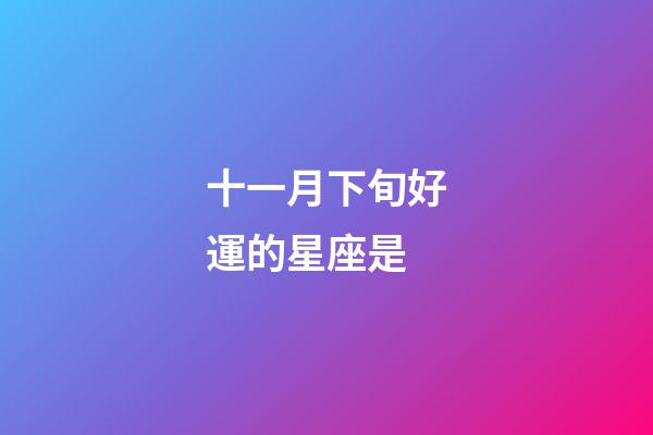十一月下旬好運的星座是-第1張-星座運勢-玄機派