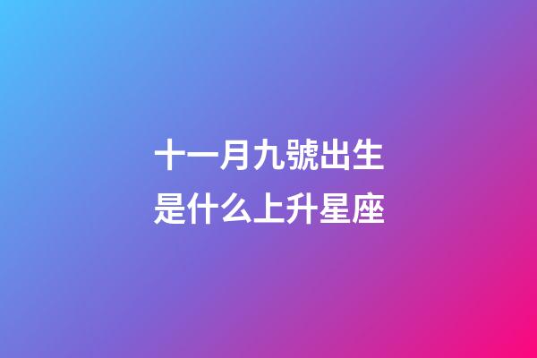 十一月九號出生是什么上升星座-第1張-星座運勢-玄機派