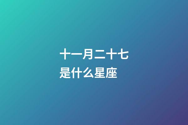 十一月二十七是什么星座（11月27日星座性格）-第1張-星座運勢-玄機派