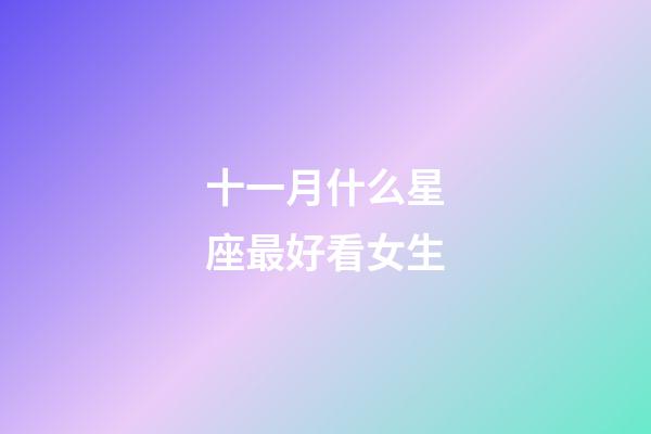 十一月什么星座最好看女生-第1張-星座運勢-玄機派