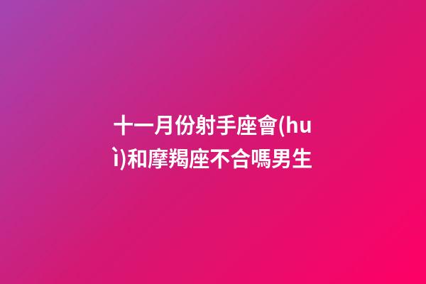 十一月份射手座會(huì)和摩羯座不合嗎男生-第1張-星座運(yùn)勢(shì)-玄機(jī)派
