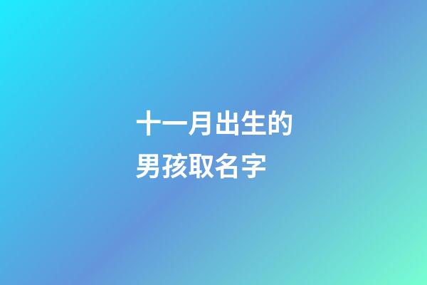 十一月出生的男孩取名字(十一月生的男寶寶名字大全)-第1張-男孩起名-玄機派