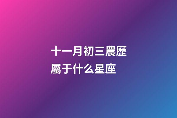 十一月初三農歷屬于什么星座-第1張-星座運勢-玄機派