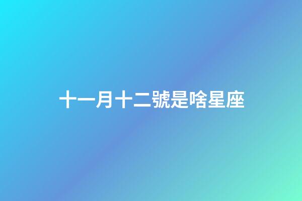 十一月十二號是啥星座-第1張-星座運勢-玄機派
