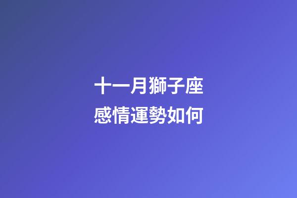 十一月獅子座感情運勢如何-第1張-星座運勢-玄機派
