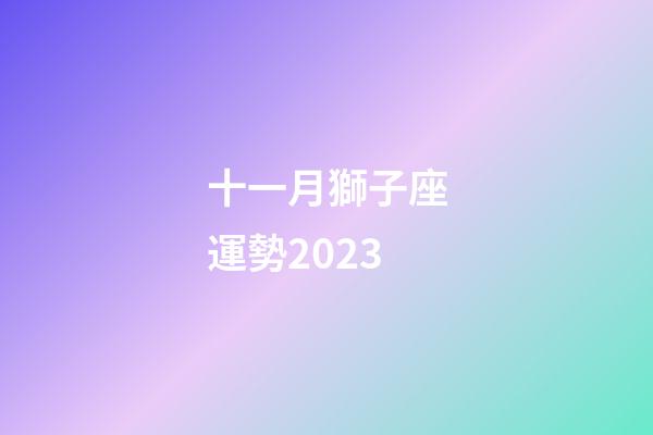 十一月獅子座運勢2023-第1張-星座運勢-玄機派