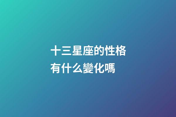 十三星座的性格有什么變化嗎-第1張-星座運勢-玄機派