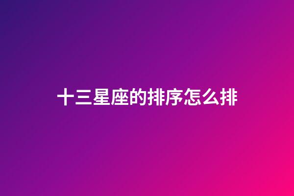 十三星座的排序怎么排-第1張-星座運勢-玄機派