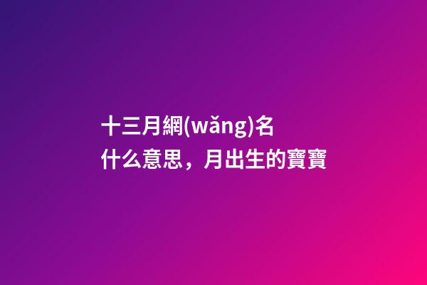 十三月網(wǎng)名什么意思，月出生的寶寶-第1張-觀點(diǎn)-玄機(jī)派