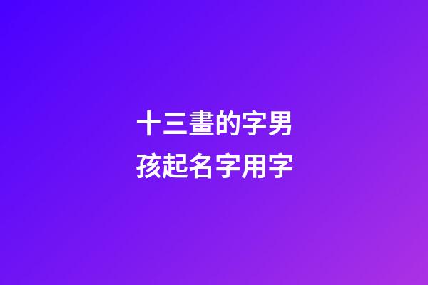 十三畫的字男孩起名字用字(十三畫的字取名)-第1張-男孩起名-玄機(jī)派