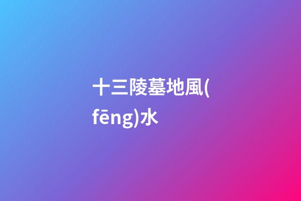 十三陵墓地風(fēng)水