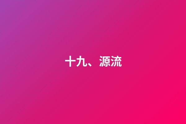 十九、源流