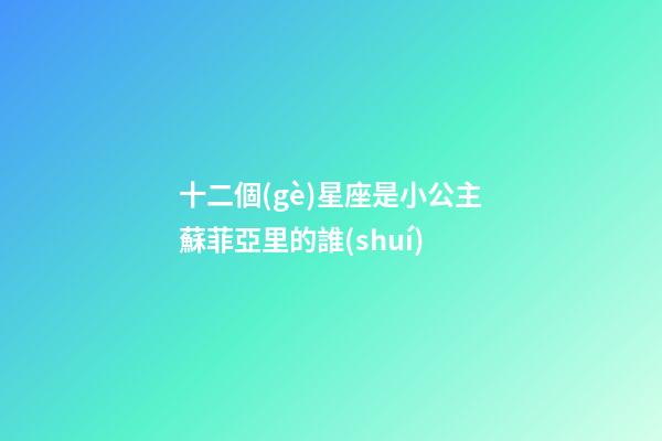 十二個(gè)星座是小公主蘇菲亞里的誰(shuí)-第1張-星座運(yùn)勢(shì)-玄機(jī)派