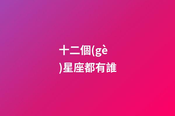 十二個(gè)星座都有誰-第1張-星座運(yùn)勢-玄機(jī)派