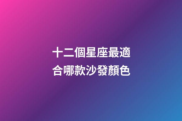 十二個星座最適合哪款沙發顏色-第1張-星座運勢-玄機派