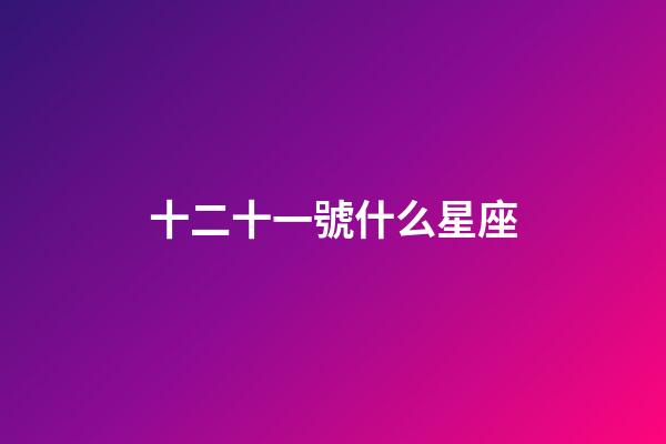 十二十一號什么星座-第1張-星座運勢-玄機派