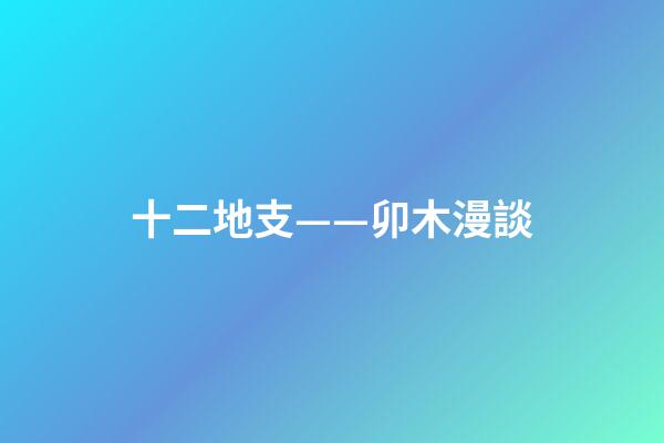 十二地支——卯木漫談