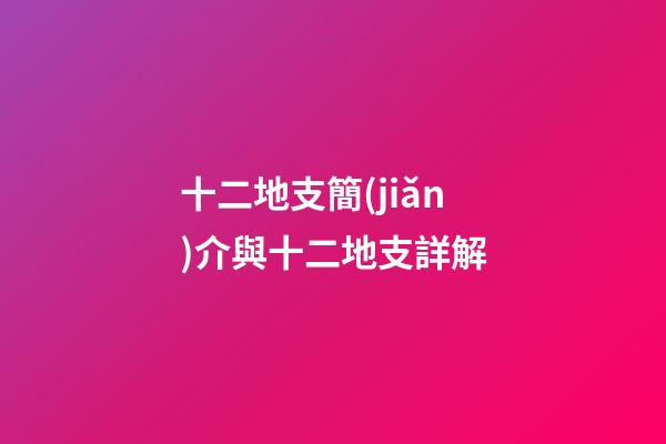 十二地支簡(jiǎn)介與十二地支詳解
