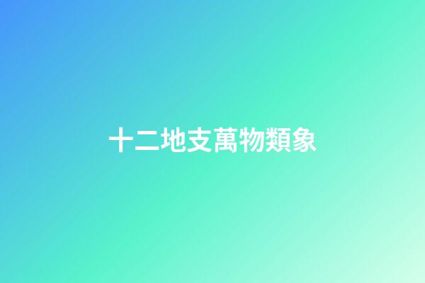 十二地支萬物類象