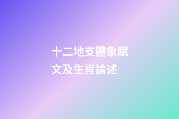 十二地支體象賦文及生肖論述
