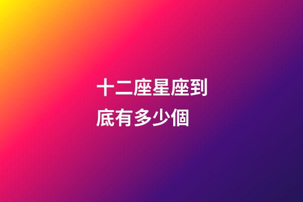 十二座星座到底有多少個-第1張-星座運勢-玄機派