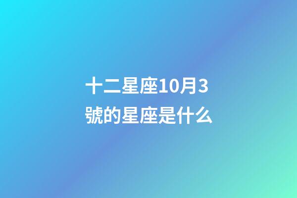十二星座10月3號的星座是什么-第1張-星座運勢-玄機派