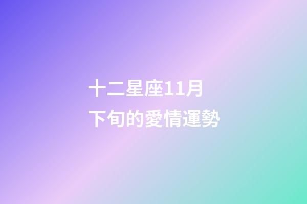 十二星座11月下旬的愛情運勢-第1張-星座運勢-玄機派