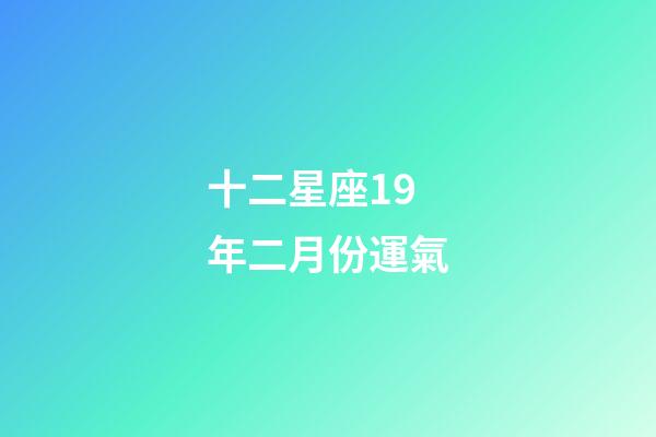 十二星座19年二月份運氣-第1張-星座運勢-玄機派