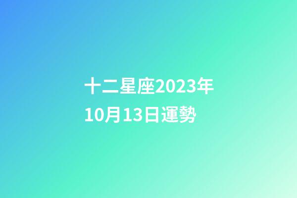 十二星座2023年10月13日運勢-第1張-星座運勢-玄機派