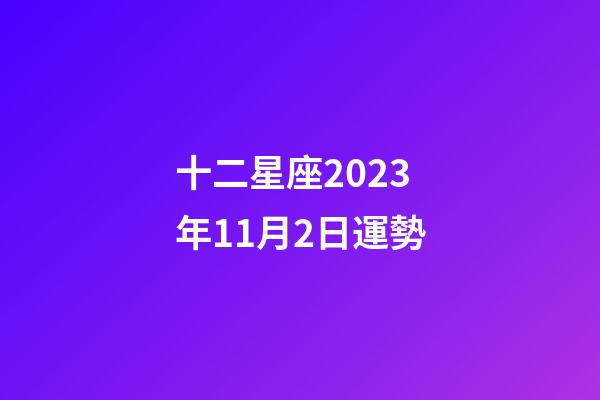 十二星座2023年11月2日運勢-第1張-星座運勢-玄機派