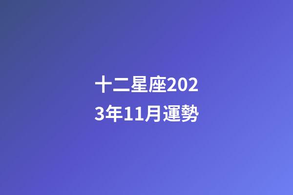 十二星座2023年11月運勢-第1張-星座運勢-玄機派