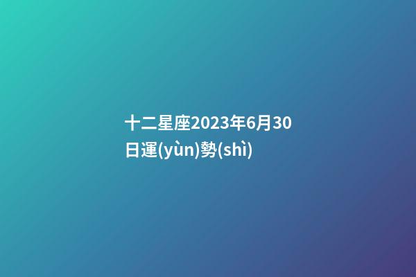 十二星座2023年6月30日運(yùn)勢(shì)-第1張-星座運(yùn)勢(shì)-玄機(jī)派