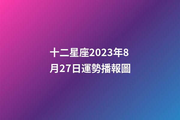 十二星座2023年8月27日運勢播報圖-第1張-星座運勢-玄機派