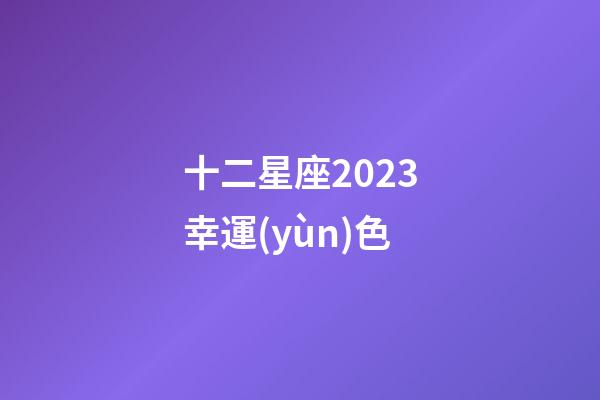 十二星座2023幸運(yùn)色-第1張-星座運(yùn)勢-玄機(jī)派