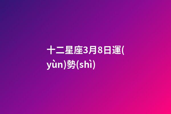 十二星座3月8日運(yùn)勢(shì)-第1張-星座運(yùn)勢(shì)-玄機(jī)派