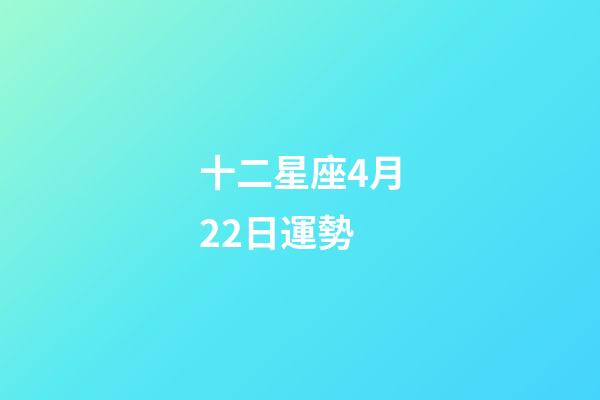 十二星座4月22日運勢-第1張-星座運勢-玄機派