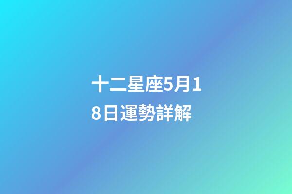 十二星座5月18日運勢詳解-第1張-星座運勢-玄機(jī)派