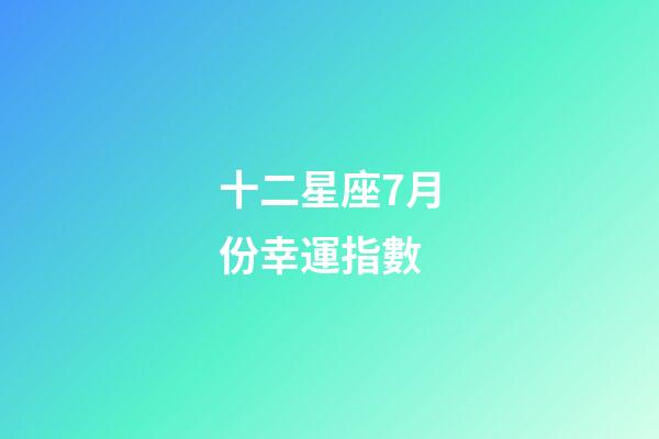 十二星座7月份幸運指數-第1張-星座運勢-玄機派