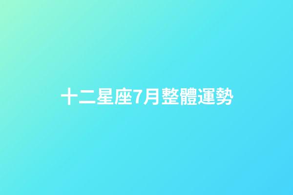 十二星座7月整體運勢-第1張-星座運勢-玄機派