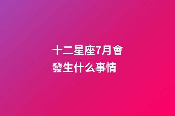 十二星座7月會發生什么事情-第1張-星座運勢-玄機派
