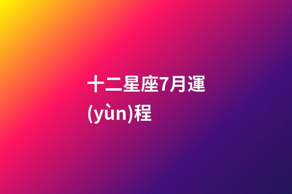 十二星座7月運(yùn)程-第1張-星座運(yùn)勢(shì)-玄機(jī)派