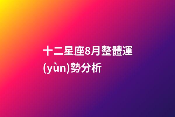 十二星座8月整體運(yùn)勢分析-第1張-星座運(yùn)勢-玄機(jī)派