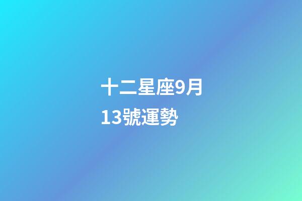 十二星座9月13號運勢-第1張-星座運勢-玄機派