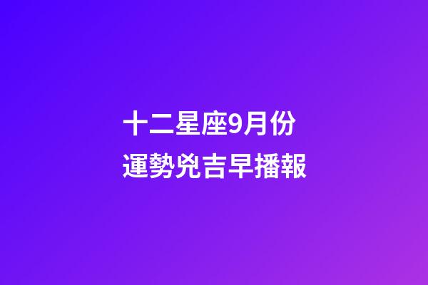十二星座9月份運勢兇吉早播報-第1張-星座運勢-玄機派
