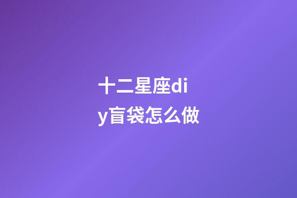 十二星座diy盲袋怎么做-第1張-星座運勢-玄機派