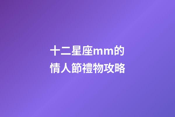十二星座mm的情人節禮物攻略-第1張-星座運勢-玄機派