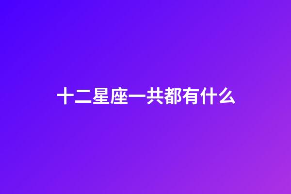 十二星座一共都有什么-第1張-星座運勢-玄機派