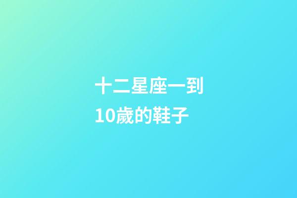 十二星座一到10歲的鞋子-第1張-星座運勢-玄機派
